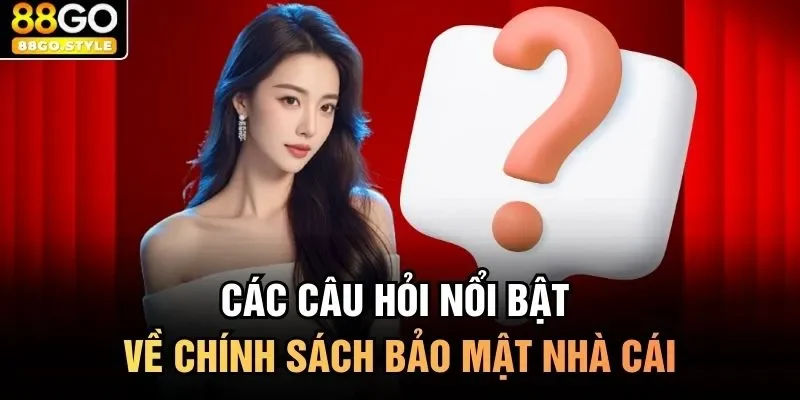 Các câu hỏi nổi bật về chính sách bảo mật nhà cái